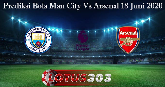 Prediksi Bola Man City Vs Arsenal 18 Juni 2020