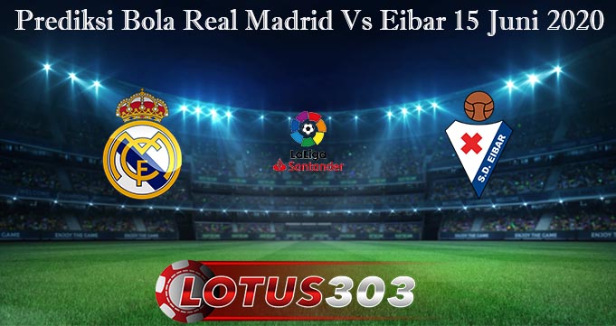 Prediksi Bola Real Madrid Vs Eibar 15 Juni 2020