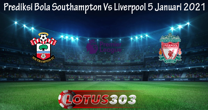 Prediksi Bola Southampton Vs Liverpool 5 Januari 2021