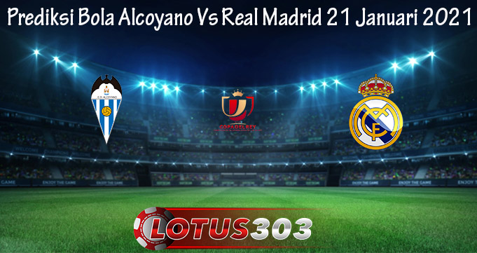 Prediksi Bola Alcoyano Vs Real Madrid 21 Januari 2021