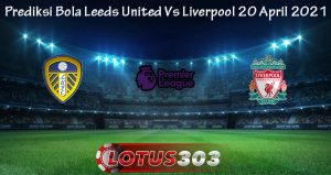 Prediksi Bola Leeds United Vs Liverpool 20 April 2021