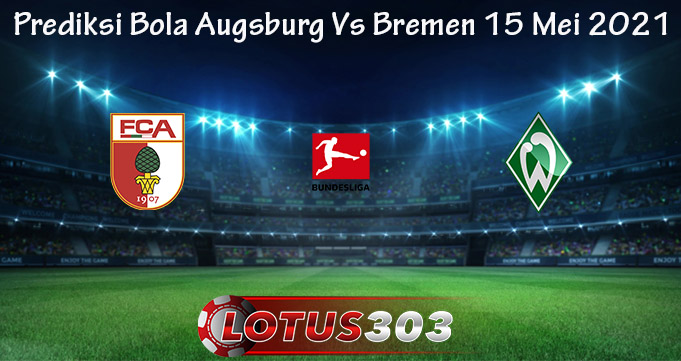 Prediksi Bola Augsburg Vs Bremen 15 Mei 2021