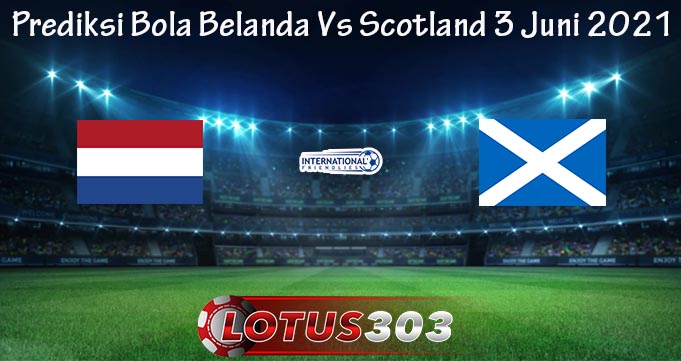 Prediksi Bola Belanda Vs Scotland 3 Juni 2021