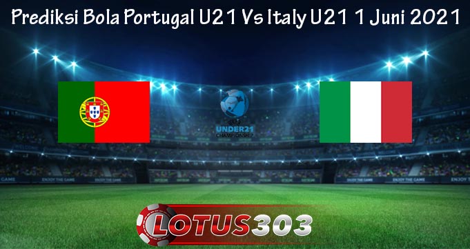 Prediksi Bola Portugal U21 Vs Italy U21 1 Juni 2021