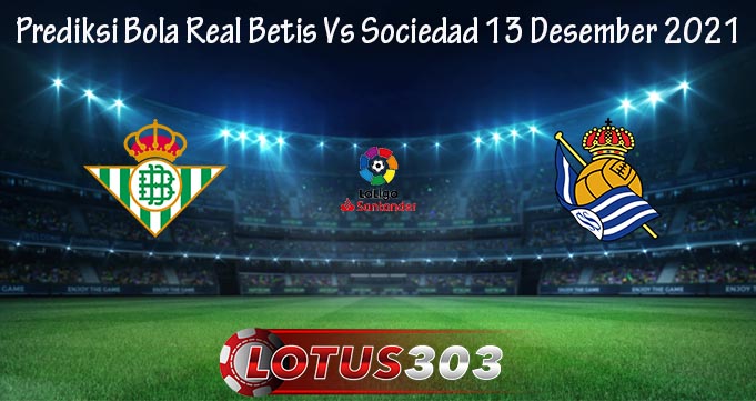 Prediksi Bola Real Betis Vs Sociedad 13 Desember 2021