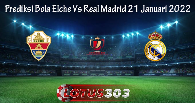 Prediksi Bola Elche Vs Real Madrid 21 Januari 2022