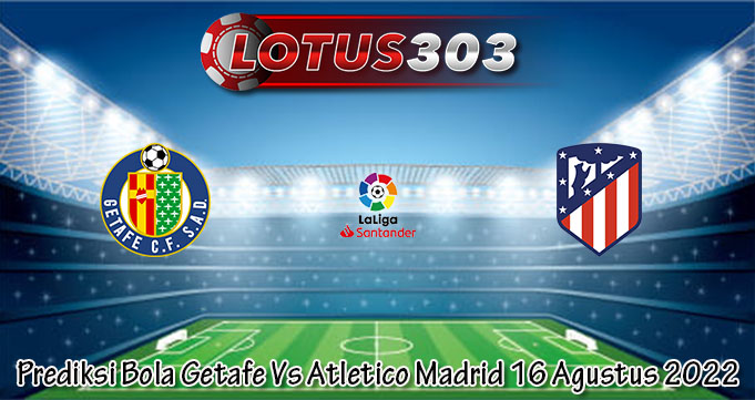 Prediksi Bola Getafe Vs Atletico Madrid 16 Agustus 2022