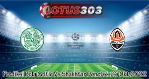 Prediksi Bola Celtic Vs Shakhtar Donetsk 26 Okt 2022