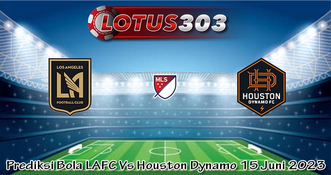 Prediksi Bola LAFC Vs Houston Dynamo 15 Juni 2023