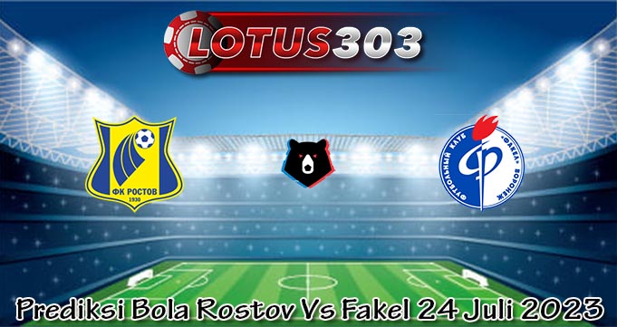 Prediksi Bola Rostov Vs Fakel 24 Juli 2023