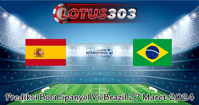 Prediksi Bola Spanyol Vs Brazil 27 Maret 2024