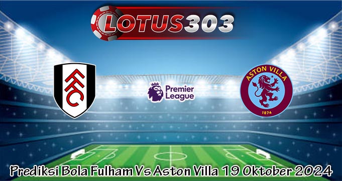 Prediksi Bola Fulham Vs Aston Villa 19 Oktober 2024